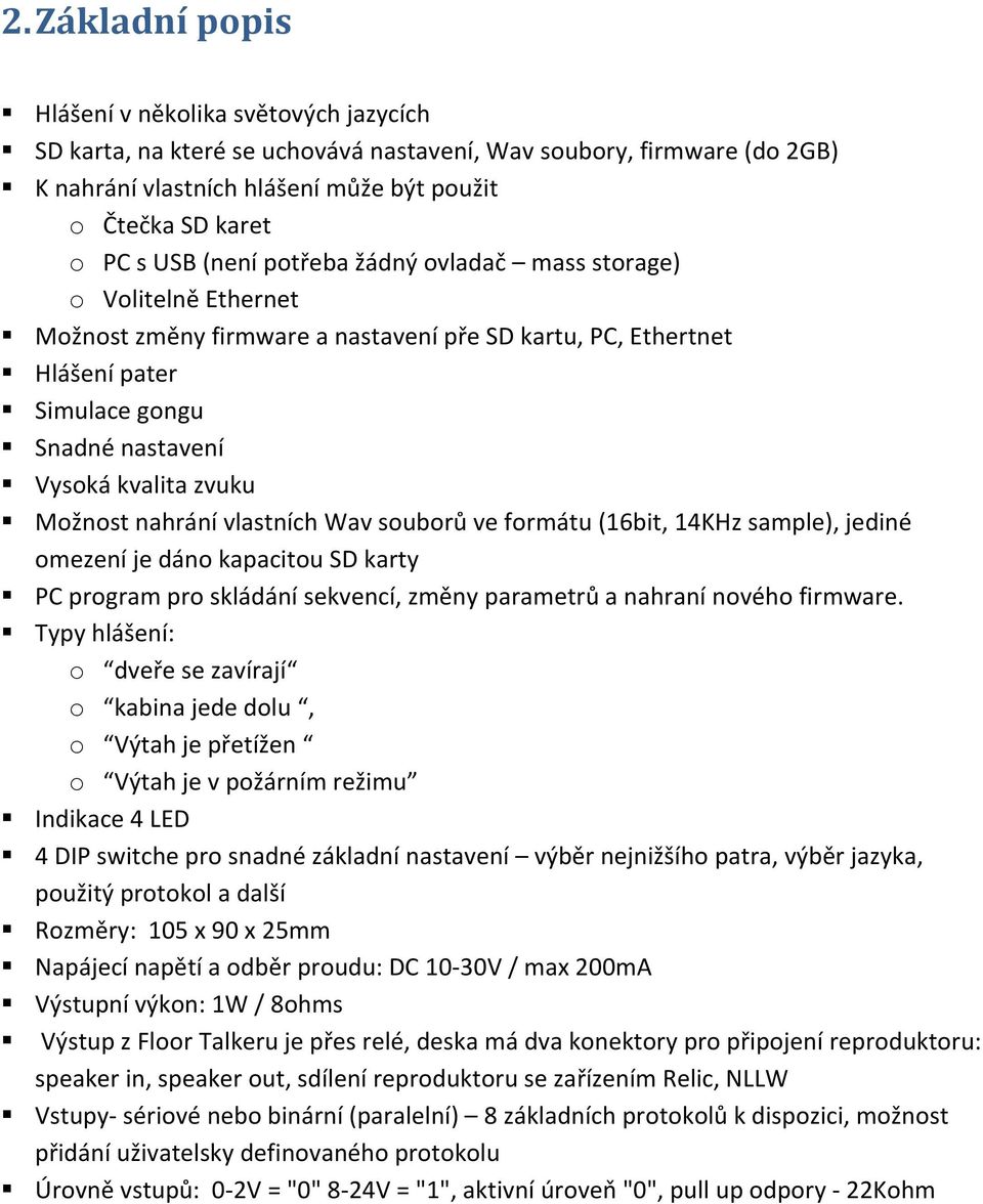 Možnost nahrání vlastních Wav souborů ve formátu (16bit, 14KHz sample), jediné omezení je dáno kapacitou SD karty PC program pro skládání sekvencí, změny parametrů a nahraní nového firmware.