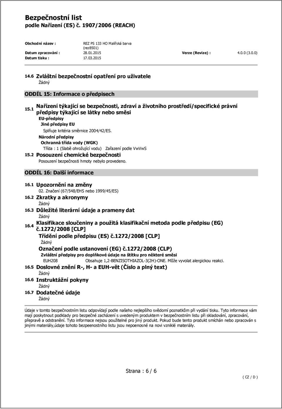 Národní předpisy Ochranná třída vody (WGK) Třída : 1 (Slabě ohrožující vodu) Zařazení podle VwVwS 15.2 Posouzení chemické bezpečnosti Posouzení bezpečnosti hmoty nebylo provedeno.