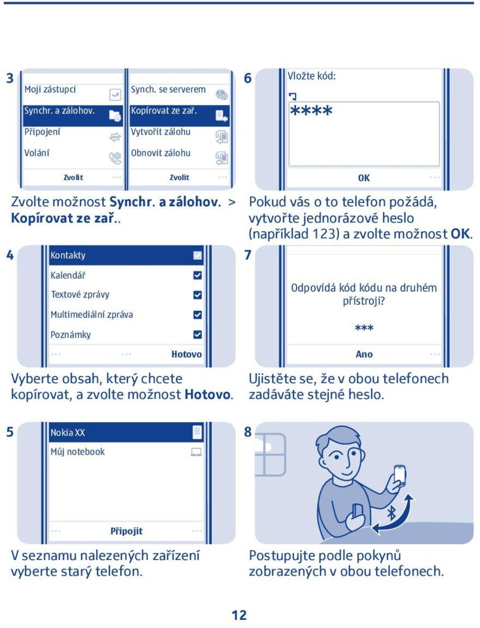 OK Pokud vás o to telefon požádá, vytvořte jednorázové heslo (například 3) a zvolte možnost OK. 7 Odpovídá kód kódu na druhém přístroji?