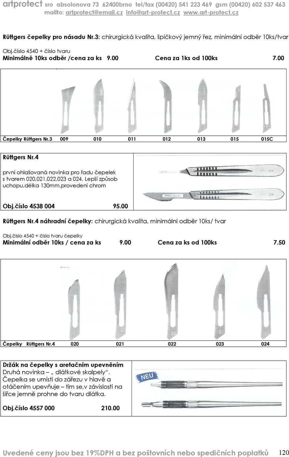 číslo 4538 004 95.00 Rüttgers Nr.4 náhradní čepelky: chirurgická kvalita, minimální odběr 10ks/ tvar Obj.číslo 4540 + číslo tvaru čepelky Minimální odběr 10ks / cena za ks 9.00 Cena za ks od 100ks 7.