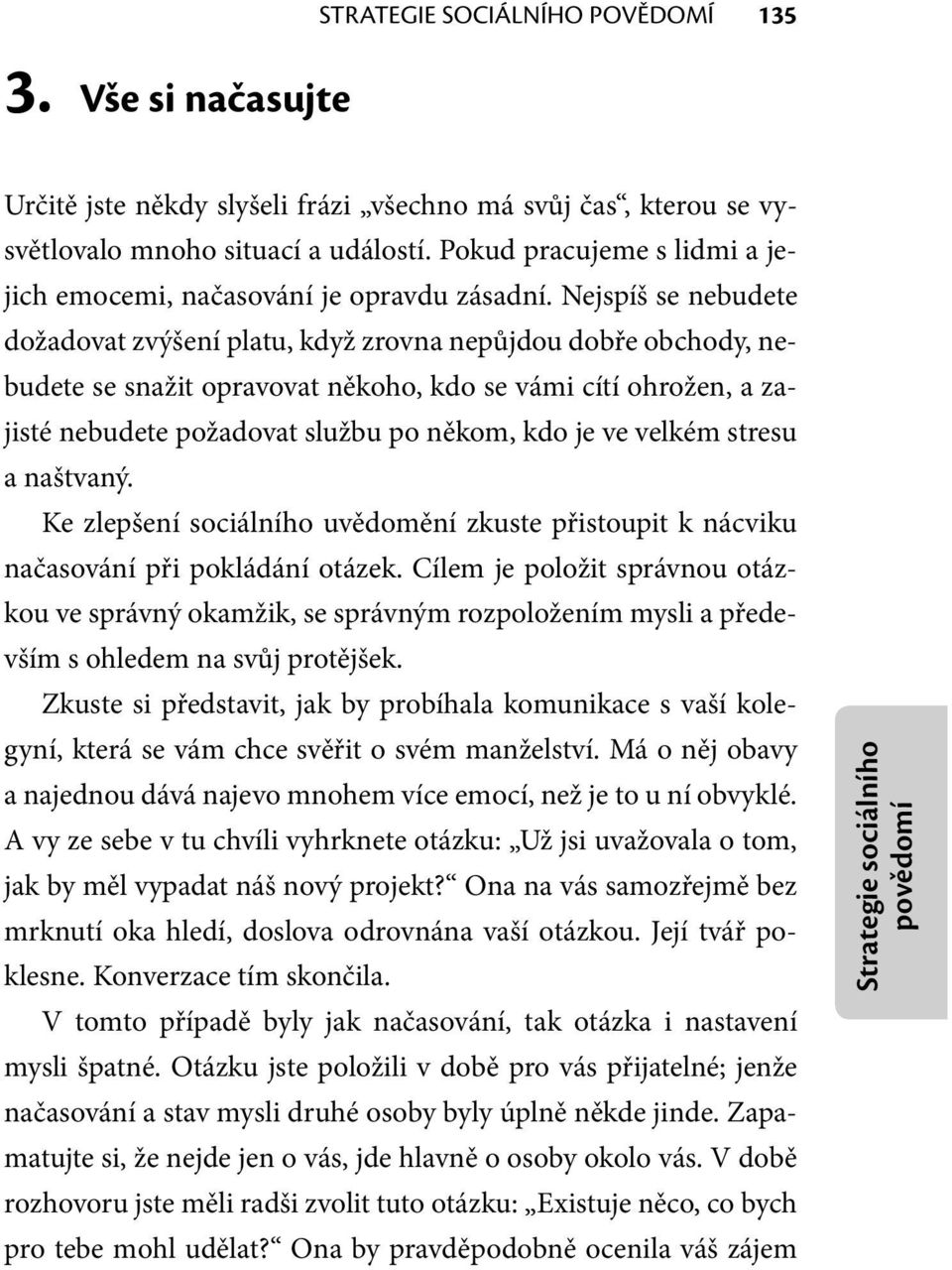 Nejspíš se nebudete dožadovat zvýšení platu, když zrovna nepůjdou dobře obchody, nebudete se snažit opravovat někoho, kdo se vámi cítí ohrožen, a zajisté nebudete požadovat službu po někom, kdo je ve