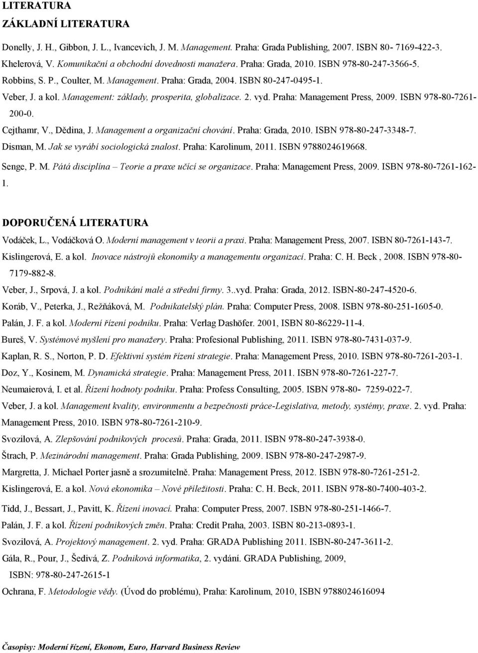 Praha: Management Press, 2009. ISBN 978-80-7261-200-0. Cejthamr, V., Dědina, J. Management a organizační chování. Praha: Grada, 2010. ISBN 978-80-247-3348-7. Disman, M.