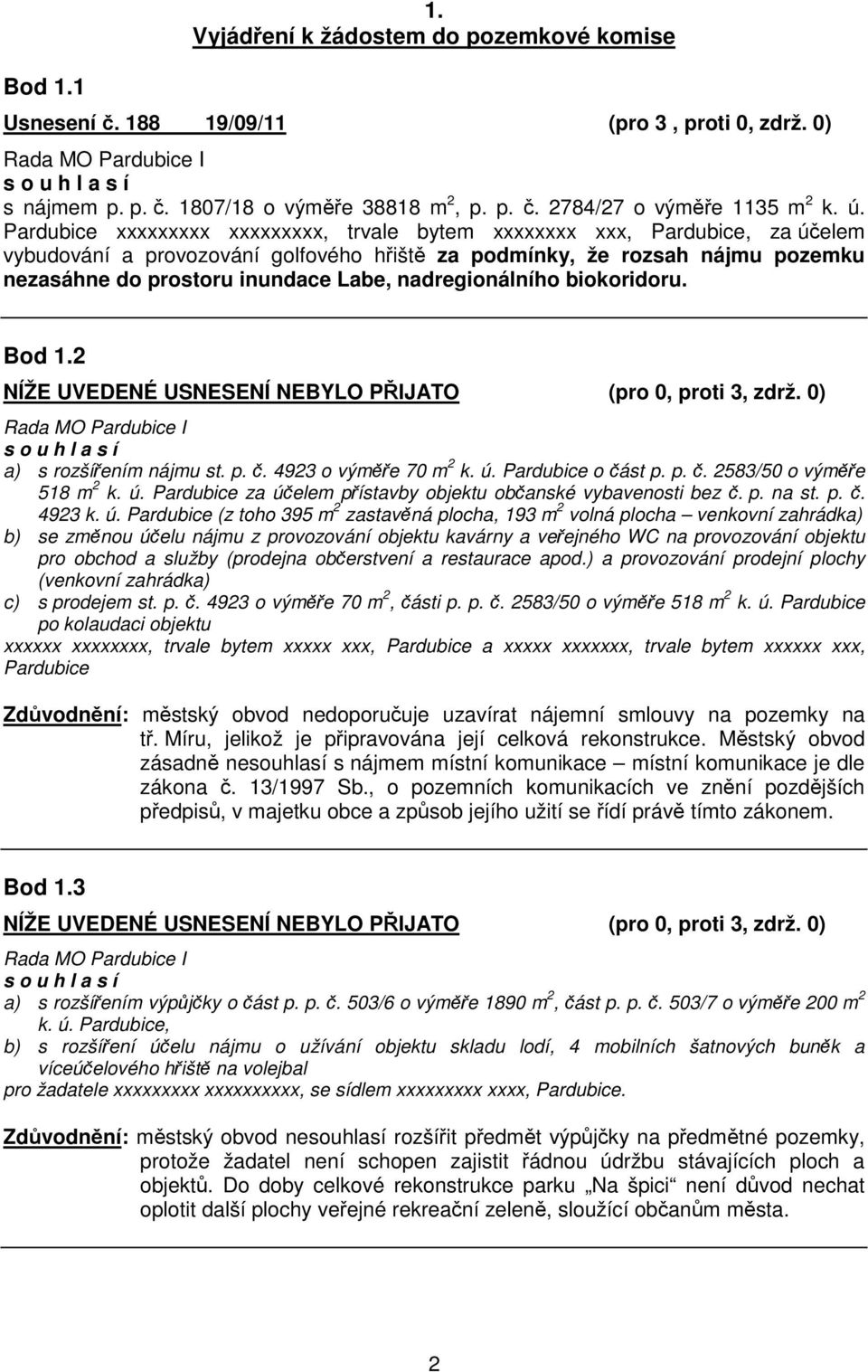 nadregionálního biokoridoru. Bod 1.2 NÍŽE UVEDENÉ USNESENÍ NEBYLO PIJATO (pro 0, proti 3, zdrž. 0) a) s rozšíením nájmu st. p.. 4923 o výme 70 m 2 k. ú. Pardubice o ást p. p.. 2583/50 o výme 518 m 2 k.