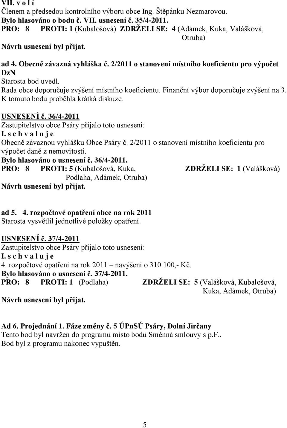 Rada obce doporučuje zvýšení místního koeficientu. Finanční výbor doporučuje zvýšení na 3. K tomuto bodu proběhla krátká diskuze. USNESENÍ č. 36/4-2011 Obecně závaznou vyhlášku Obce Psáry č.