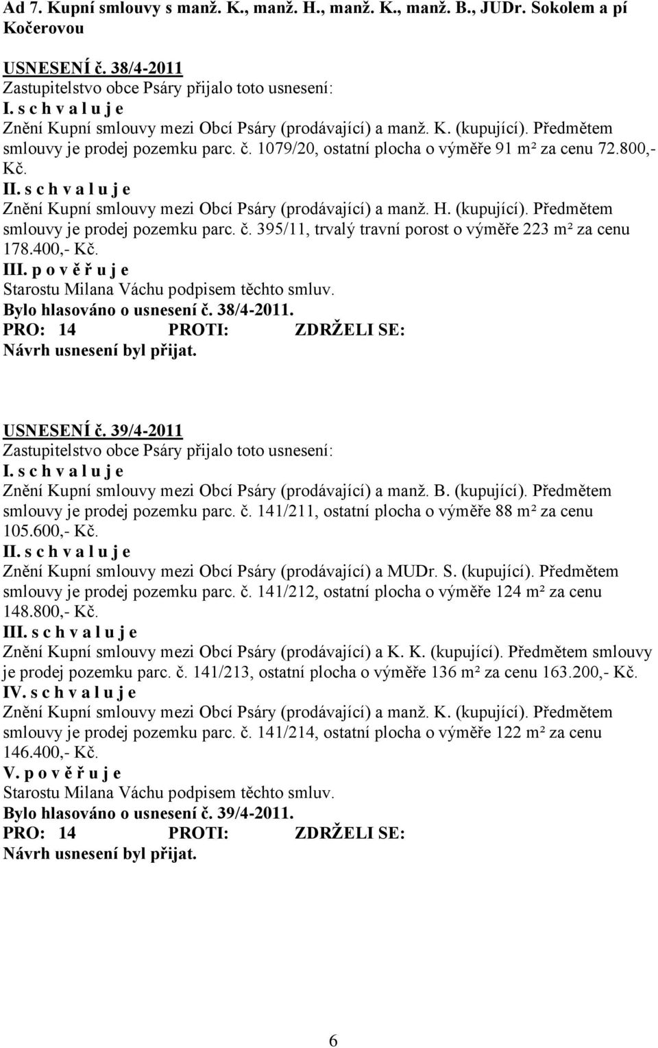 Předmětem smlouvy je prodej pozemku parc. č. 395/11, trvalý travní porost o výměře 223 m² za cenu 178.400,- Kč. III. p o v ě ř u j e Starostu Milana Váchu podpisem těchto smluv.