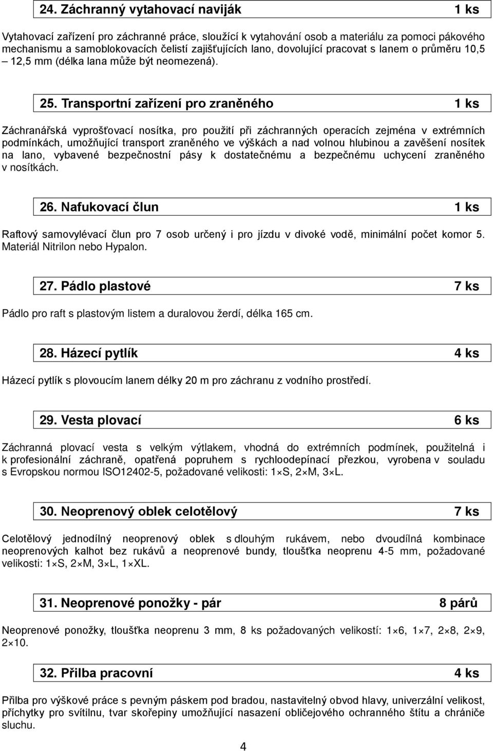 Transportní zařízení pro zraněného 1 ks Záchranářská vyprošťovací nosítka, pro použití při záchranných operacích zejména v extrémních podmínkách, umožňující transport zraněného ve výškách a nad