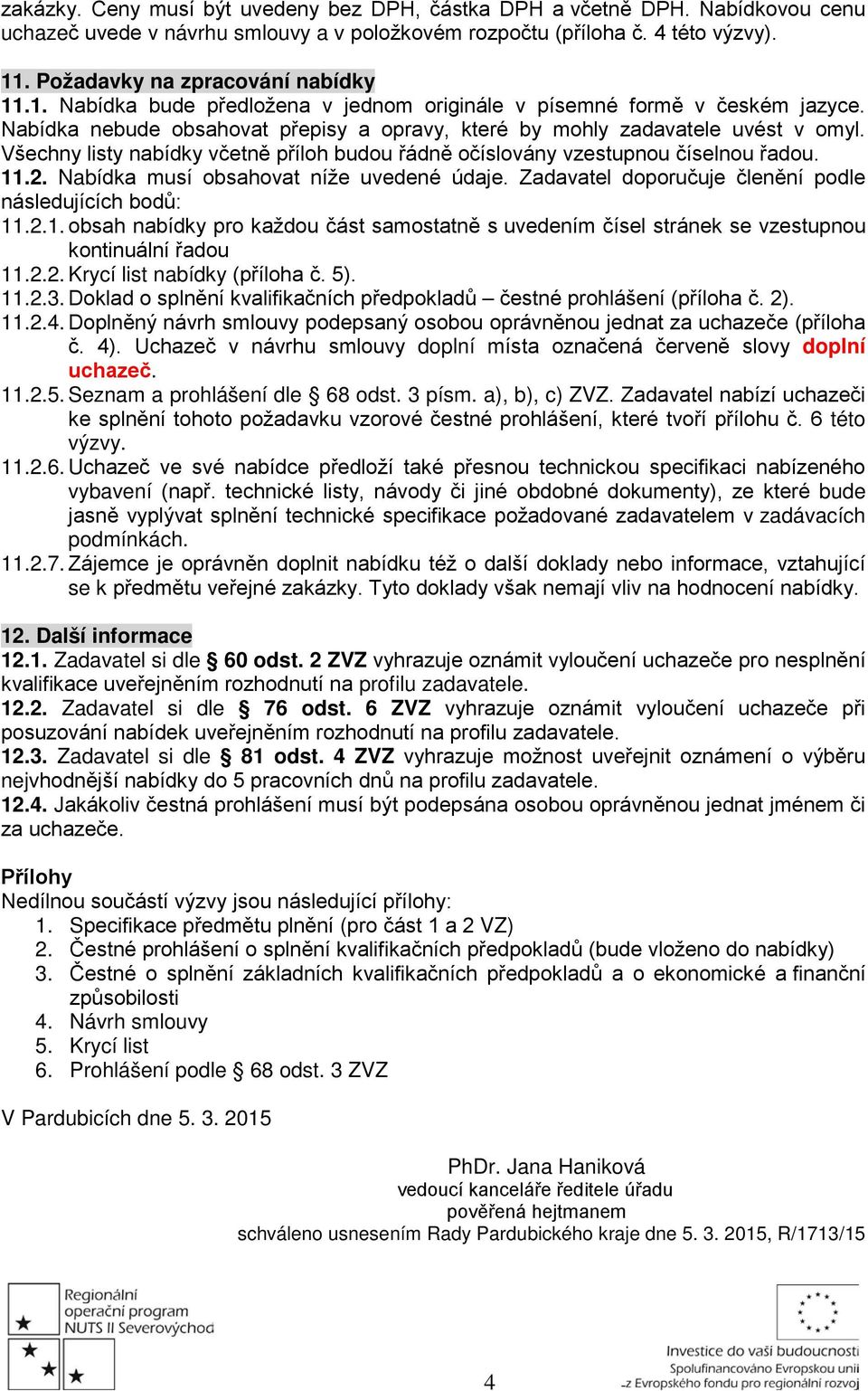 Všechny listy nabídky včetně příloh budou řádně očíslovány vzestupnou číselnou řadou. 11.2. Nabídka musí obsahovat níže uvedené údaje. Zadavatel doporučuje členění podle následujících bodů: 11.2.1. obsah nabídky pro každou část samostatně s uvedením čísel stránek se vzestupnou kontinuální řadou 11.