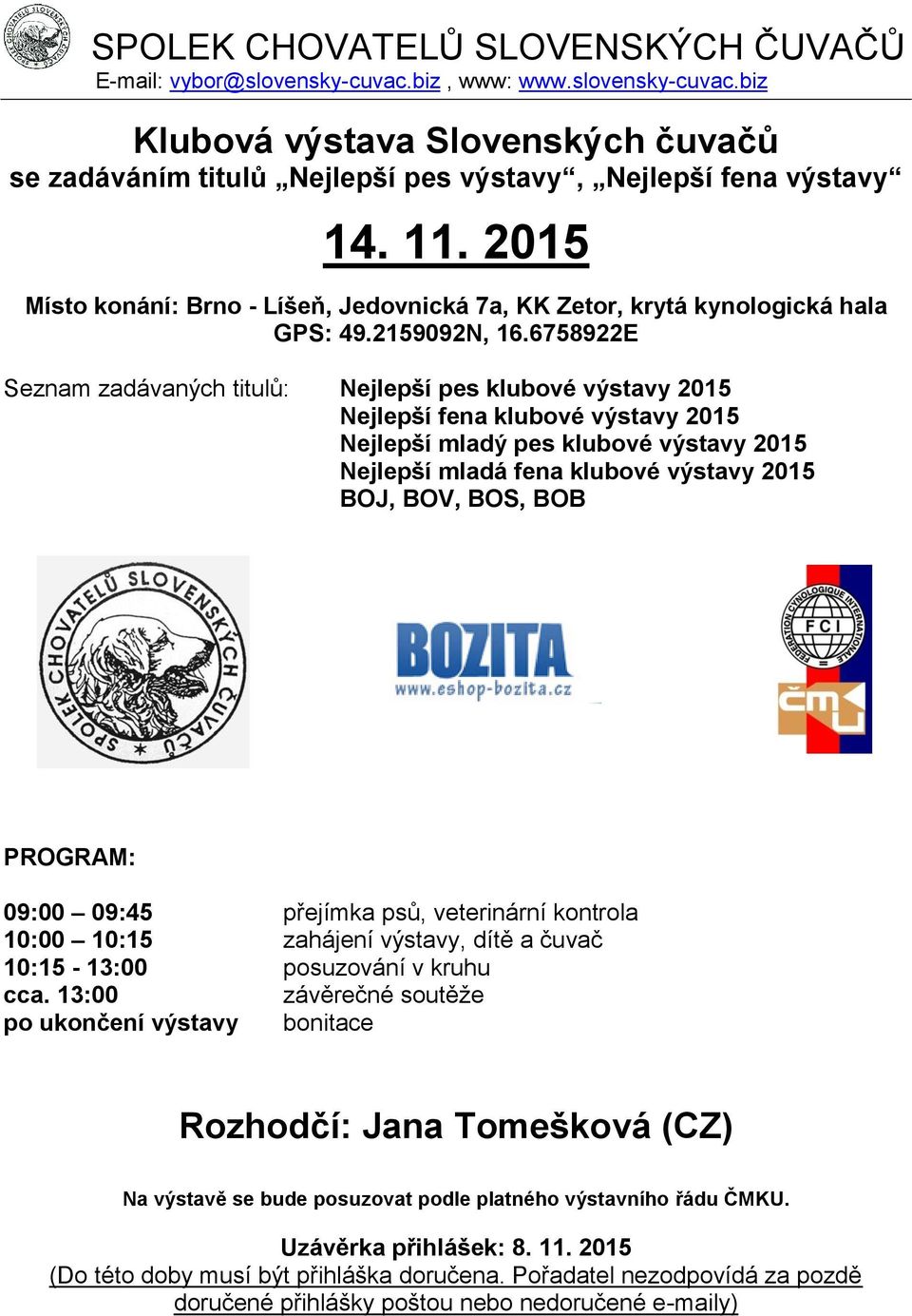 6758922E Seznam zadávaných titulů: Nejlepší pes klubové výstavy 2015 Nejlepší fena klubové výstavy 2015 Nejlepší mladý pes klubové výstavy 2015 Nejlepší mladá fena klubové výstavy 2015 BOJ, BOV, BOS,