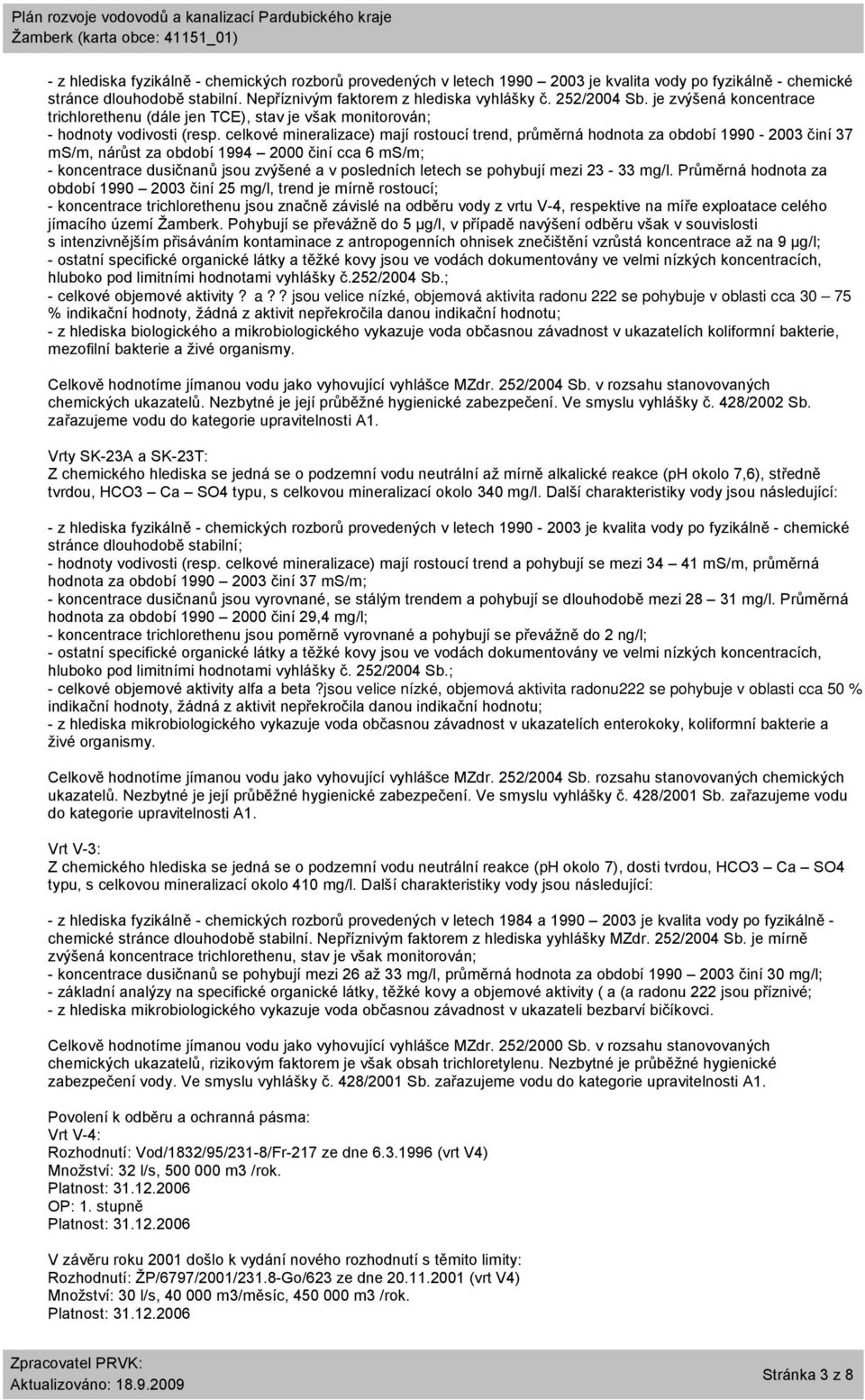 celkové mineralizace) mají rostoucí trend, průměrná hodnota za období 1990-2003 činí 37 ms/m, nárůst za období 1994 2000 činí cca 6 ms/m; - koncentrace dusičnanů jsou zvýšené a v posledních letech se