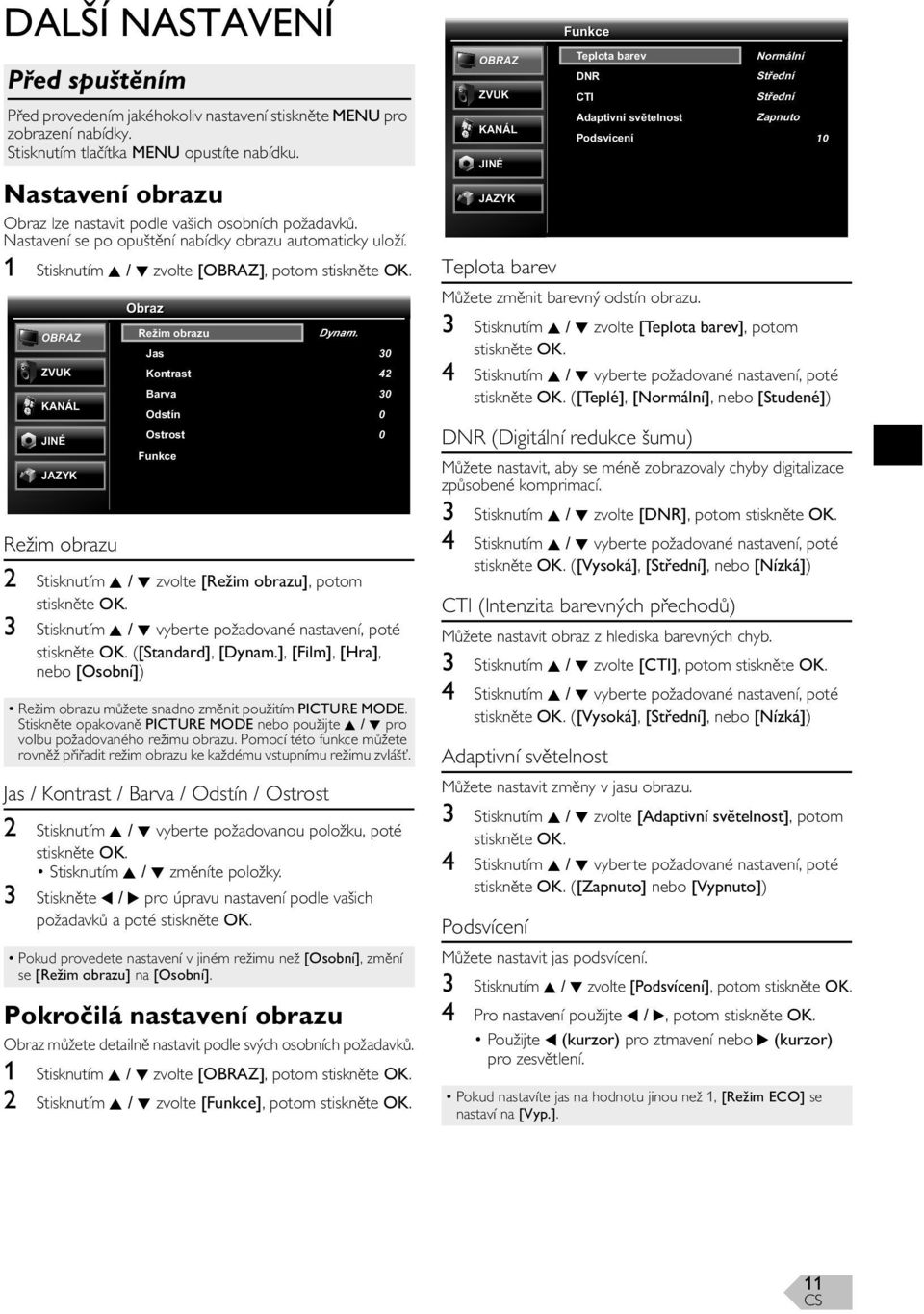 1 Stisknutím K / L zvolte [], potom Obraz Režim obrazu Jas Kontrast Barva Odstín Ostrost Funkce Dynam.