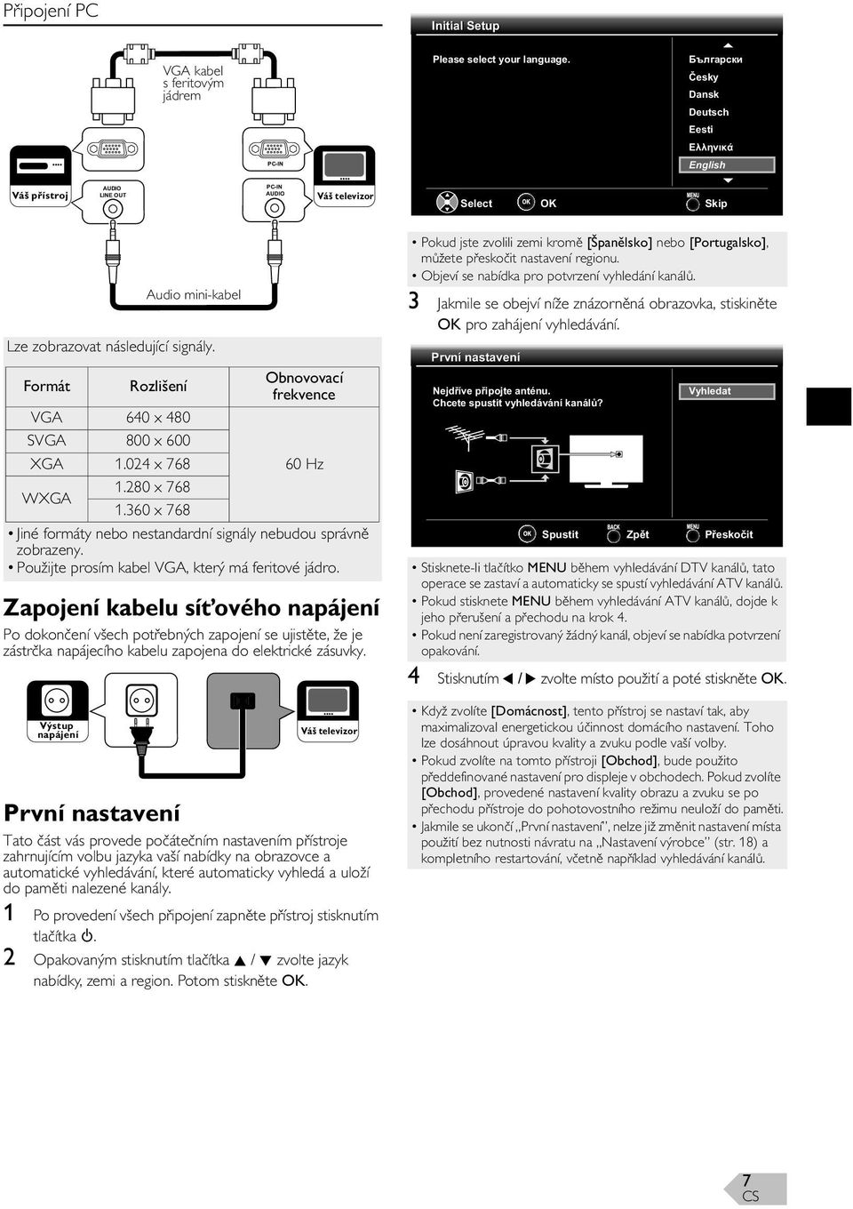 Formát Rozlišení VGA 640 x 480 SVGA 800 x 600 XGA 1.024 x 768 WXGA 1.280 x 768 1.360 x 768 Obnovovací frekvence 60 Hz Jiné formáty nebo nestandardní signály nebudou správn zobrazeny.