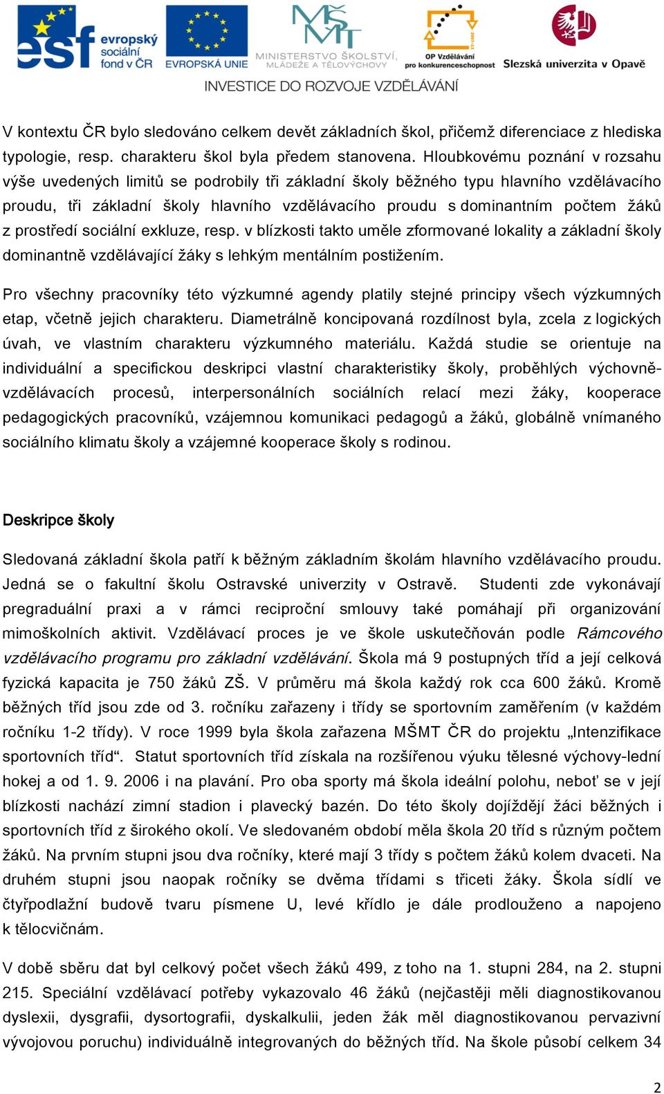 žáků z prostředí sociální exkluze, resp. v blízkosti takto uměle zformované lokality a základní školy dominantně vzdělávající žáky s lehkým mentálním postižením.