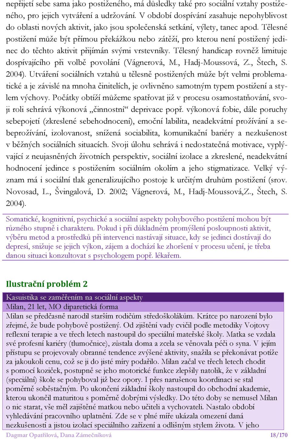 Tělesné postižení může být přímou překážkou nebo zátěží, pro kterou není postižený jedinec do těchto aktivit přijímán svými vrstevníky.