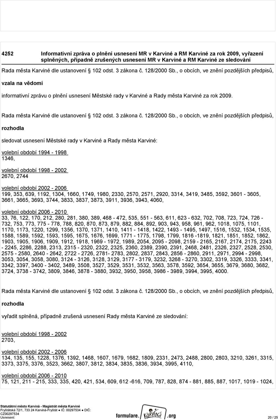 sledovat usnesení Městské rady v Karviné a Rady města Karviné: volební období 1994-1998 1346, volební období 1998-2002 2670, 2744 volební období 2002-2006 199, 353, 639, 1192, 1304, 1660, 1749, 1980,