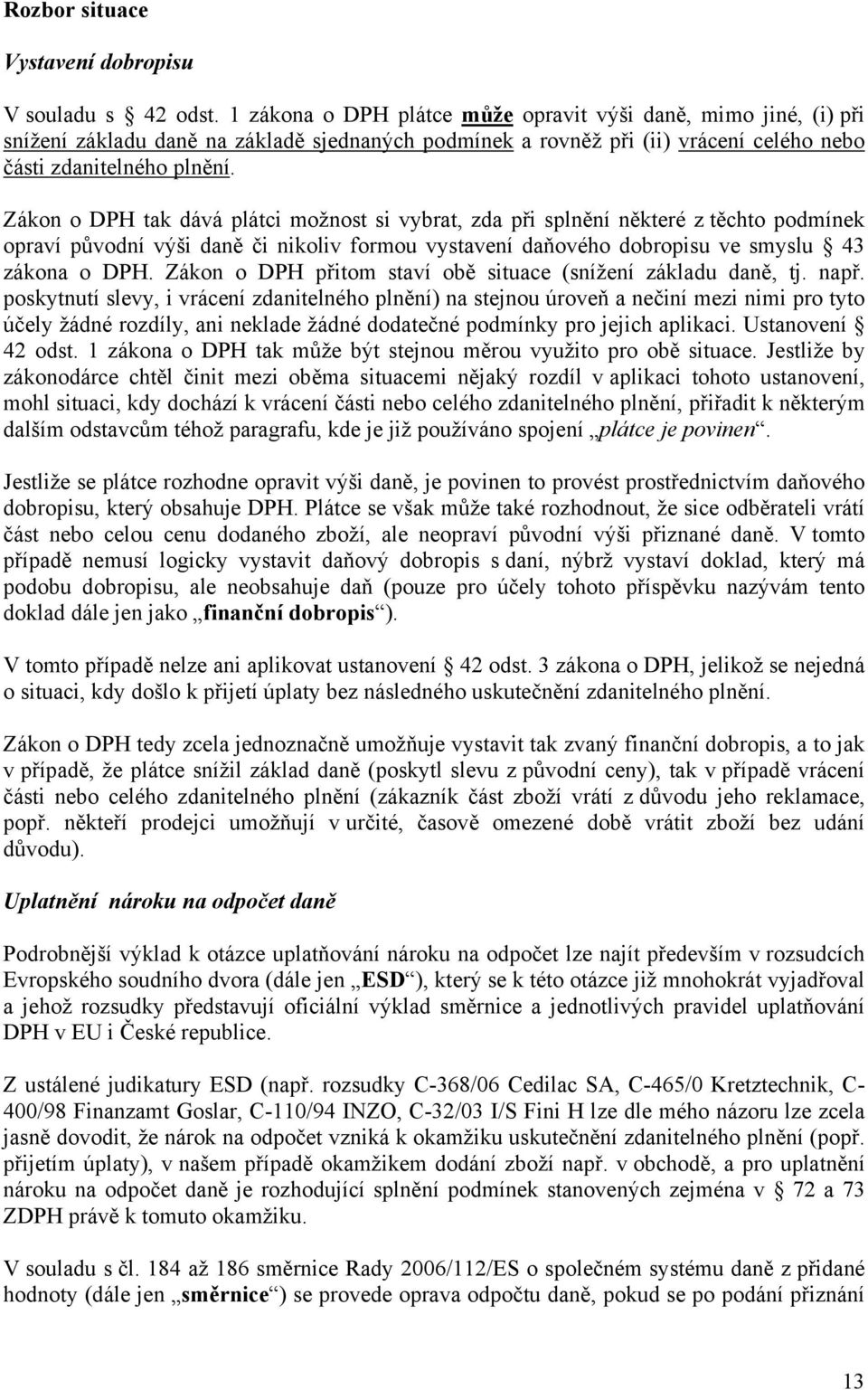 Zákon o DPH tak dává plátci možnost si vybrat, zda při splnění některé z těchto podmínek opraví původní výši daně či nikoliv formou vystavení daňového dobropisu ve smyslu 43 zákona o DPH.