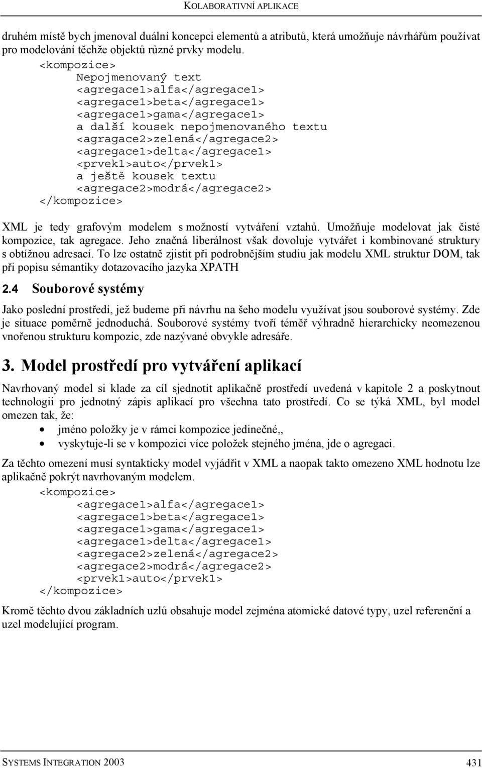 <agregace1>delta</agregace1> <prvek1>auto</prvek1> a ještě kousek textu <agregace2>modrá</agregace2> </kompozice> XML je tedy grafovým modelem s možností vytváření vztahů.