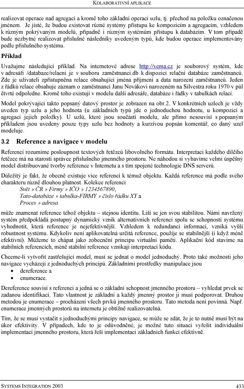 V tom případě bude nezbytné realizovat příslušné následníky uvedeným typů, kde budou operace implementovány podle příslušného systému. Příklad Uvažujme následující příklad.