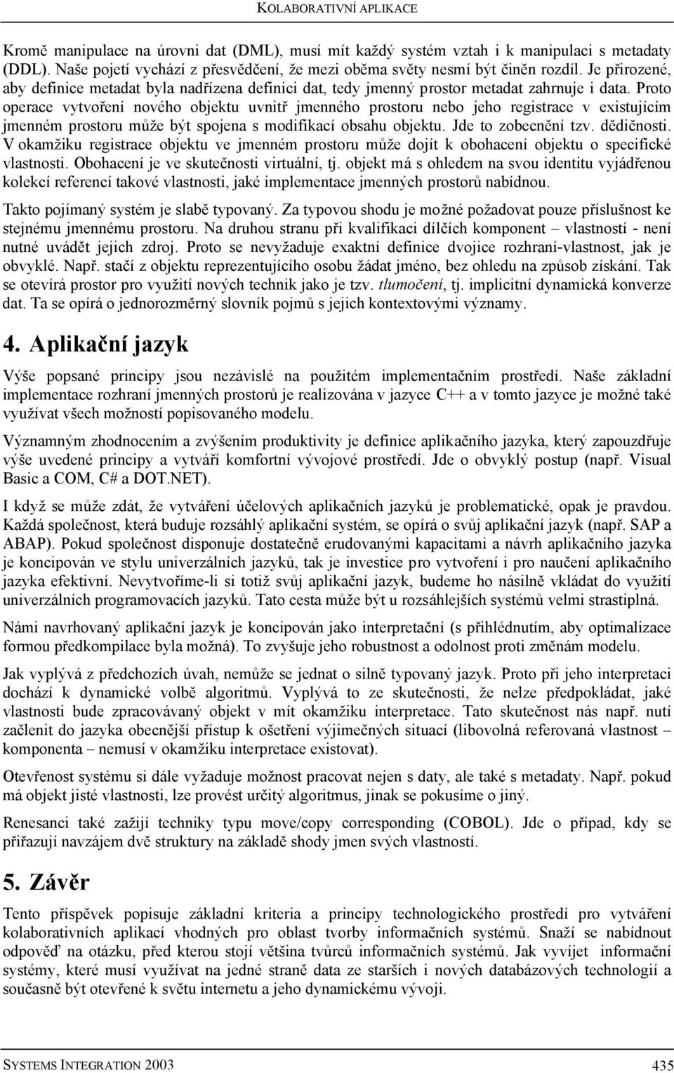 Proto operace vytvoření nového objektu uvnitř jmenného prostoru nebo jeho registrace v existujícím jmenném prostoru může být spojena s modifikací obsahu objektu. Jde to zobecnění tzv. dědičnosti.