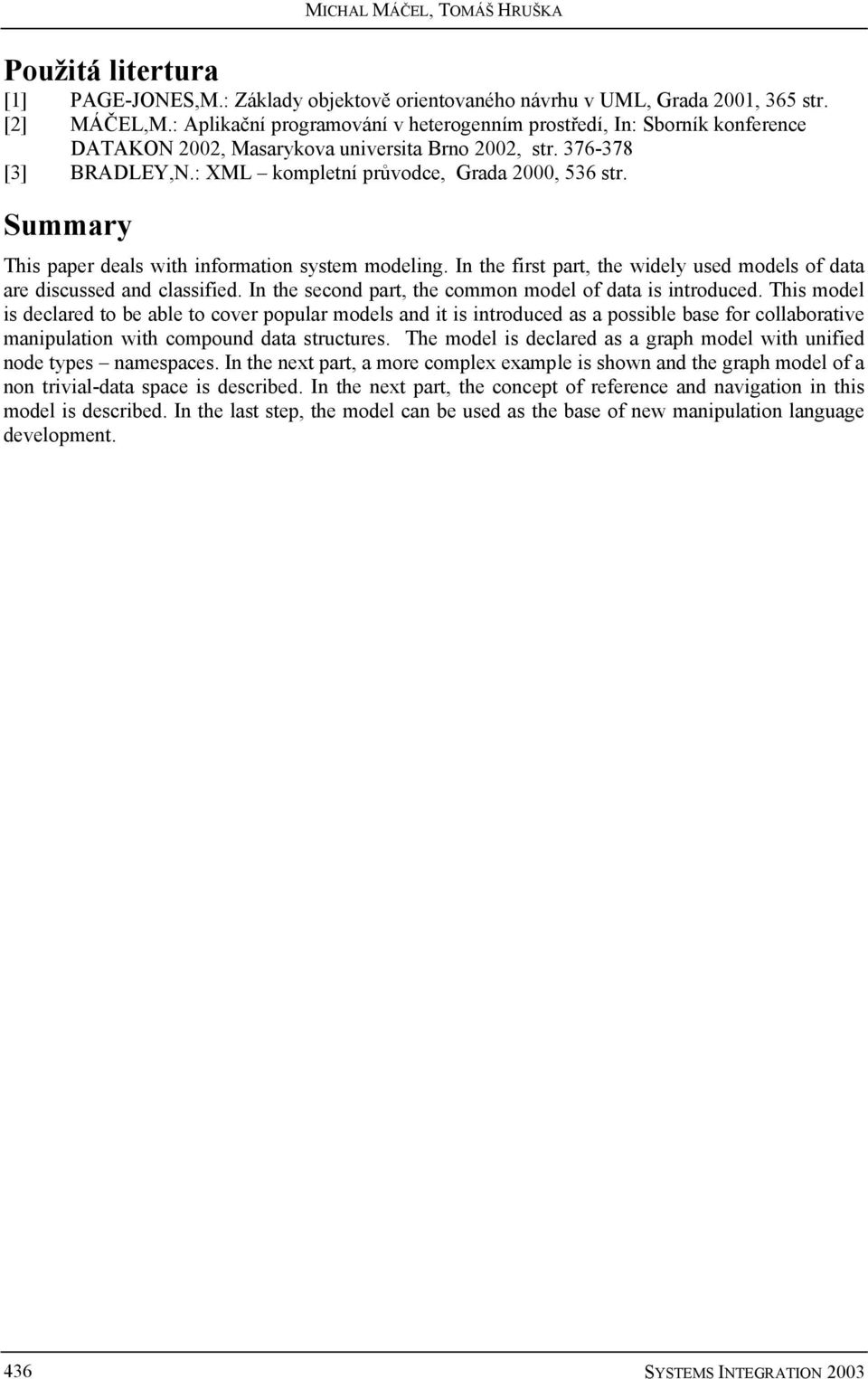 Summary This paper deals with information system modeling. In the first part, the widely used models of data are discussed and classified. In the second part, the common model of data is introduced.