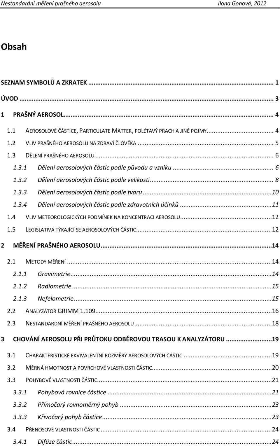 ..11 1.4 VLIV METEOROLOGICKÝCH PODMÍNEK NA KONCENTRACI AEROSOLU...12 1.5 LEGISLATIVA TÝKAJÍCÍ SE AEROSOLOVÝCH ČÁSTIC...12 2 MĚŘENÍ PRAŠNÉHO AEROSOLU...14 2.1 METODY MĚŘENÍ...14 2.1.1 Gravimetrie...14 2.1.2 Radiometrie.