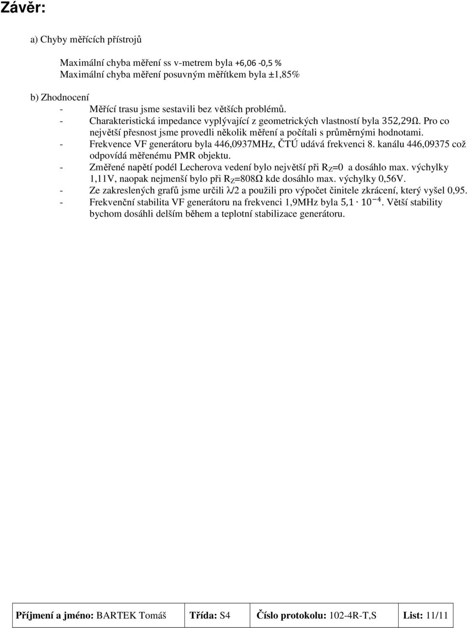 - Frekvence VF generátoru byla 446,0937MHz, ČTÚ udává frekvenci 8. kanálu 446,09375 což odpovídá měřenému PMR objektu. - Změřené napětí podél Lecherova vedení bylo největší při R Z =0 a dosáhlo max.