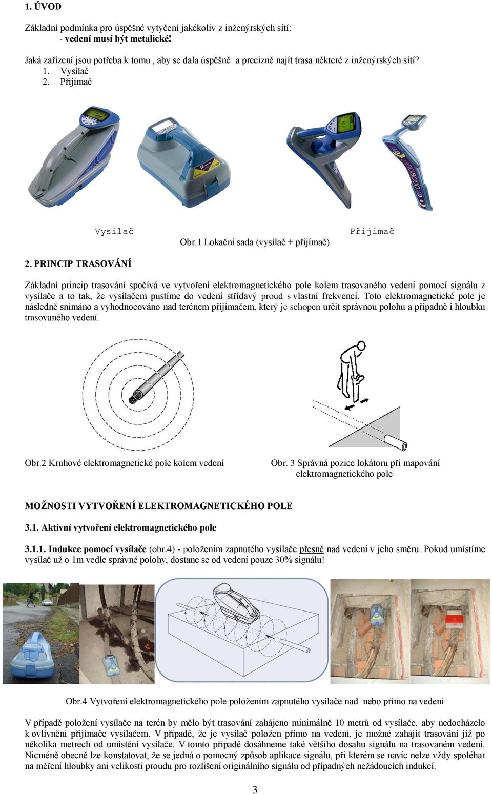 1 Lokační sada (vysílač + přijímač) Přijímač Základní princip trasování spočívá ve vytvoření elektromagnetického pole kolem trasovaného vedení pomocí signálu z vysílače a to tak, že vysílačem pustíme