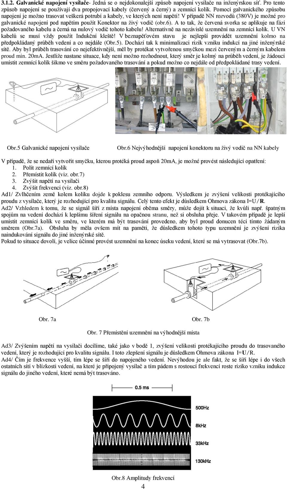 Pomocí galvanického způsobu napojení je možno trasovat veškerá potrubí a kabely, ve kterých není napětí!