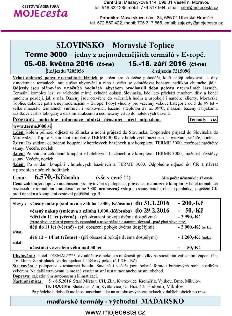 nadílkou chutného jídla. Odjezdy jsou plánovány v nočních hodinách, abychom prodloužili dobu pobytu v termálních lázních.