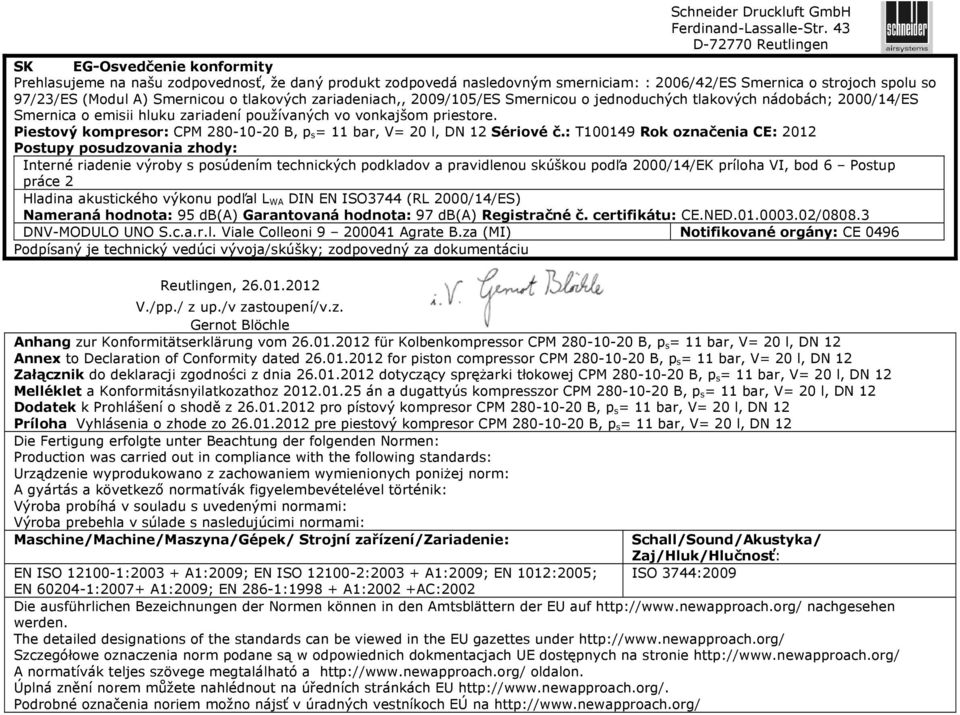 Smernicou o tlakových zariadeniach,, 2009/105/ES Smernicou o jednoduchých tlakových nádobách; 2000/14/ES Smernica o emisii hluku zariadení používaných vo vonkajšom priestore.