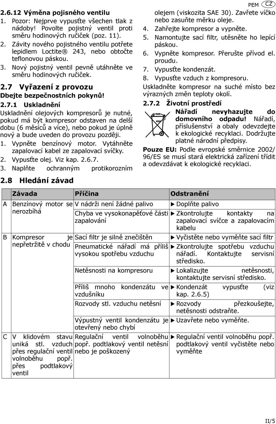 2.7.1 Uskladnění Uskladnění olejových kompresorů je nutné, pokud má být kompresor odstaven na delší dobu (6 měsíců a více), nebo pokud je úplně nový a bude uveden do provozu později. 1.
