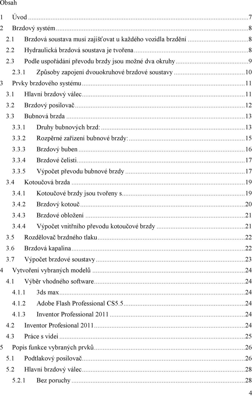 .. 13 3.3.2 Rozpěrné zařízení bubnové brzdy:... 15 3.3.3 Brzdový buben... 16 3.3.4 Brzdové čelisti... 17 3.3.5 Výpočet převodu bubnové brzdy... 17 3.4 Kotoučová brzda... 19 3.4.1 Kotoučové brzdy jsou tvořeny s.