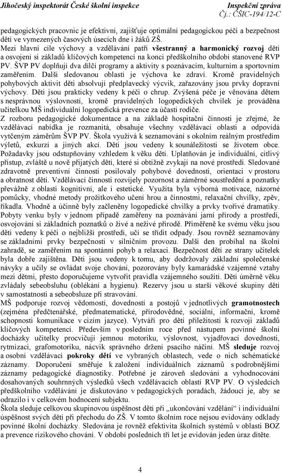 ŠVP PV doplňují dva dílčí programy a aktivity s poznávacím, kulturním a sportovním zaměřením. Další sledovanou oblastí je výchova ke zdraví.