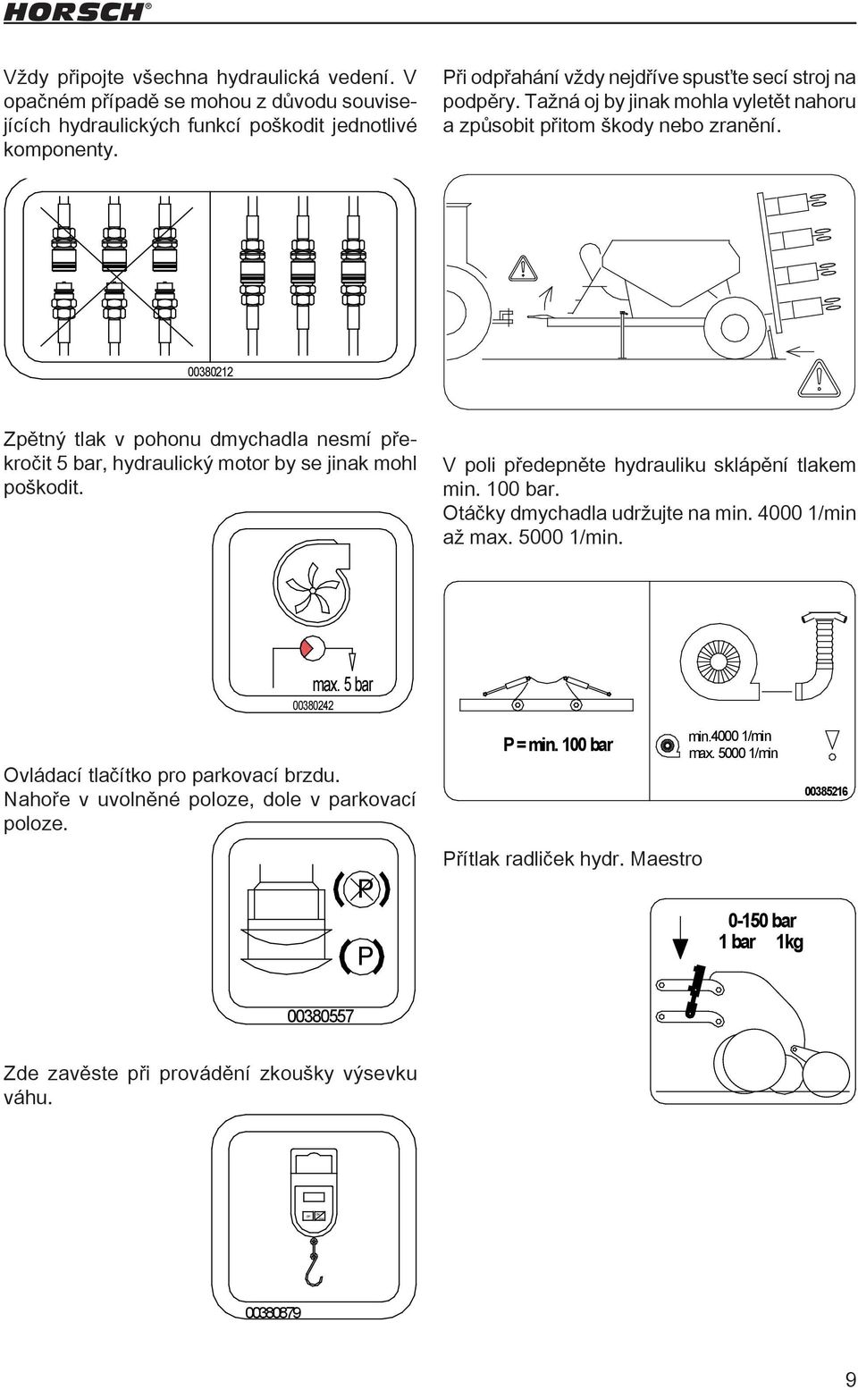 ............ 00380212 Zpětný tlak v pohonu dmychadla nesmí překročit 5 bar, hydraulický motor by se jinak mohl poškodit. V poli předepněte hydrauliku sklápění tlakem min. 100 bar.