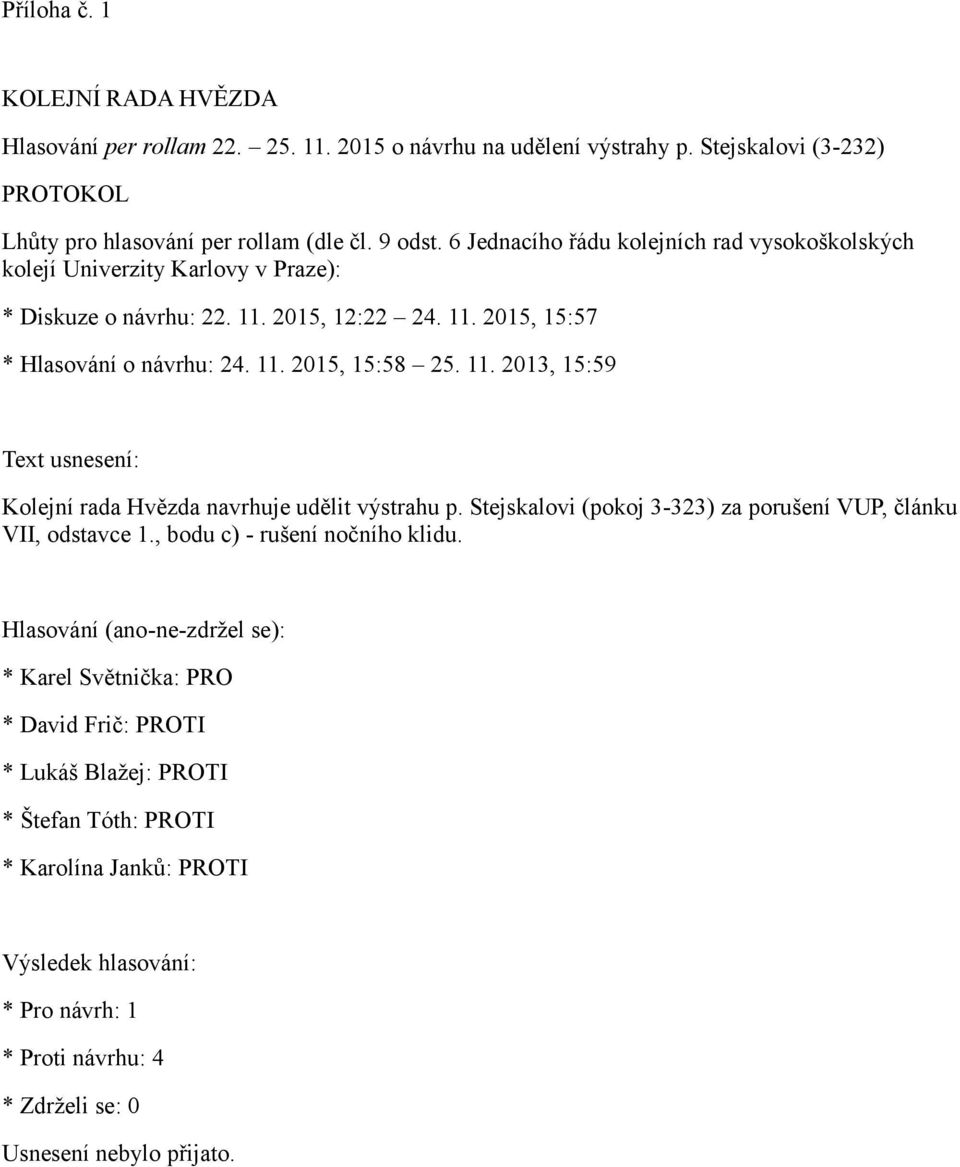 Stejskalovi (pokoj 3-323) za porušení VUP, článku VII, odstavce 1., bodu c) - rušení nočního klidu.