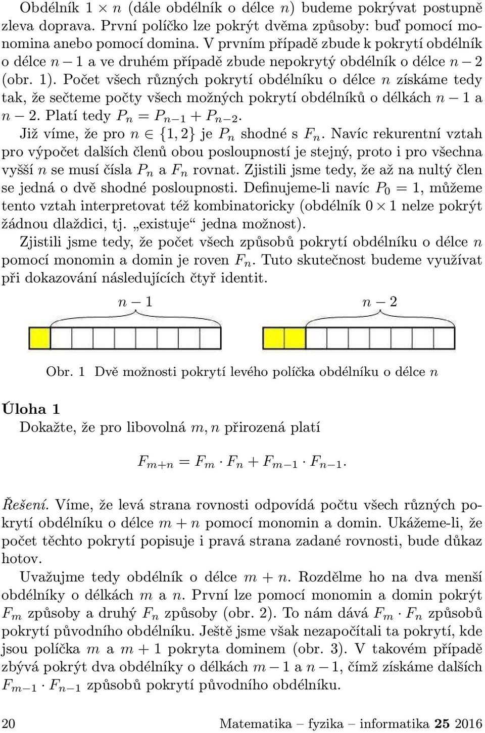 Počet všech různých pokrytí obdélníku o délce n získáme tedy tak,žesečtemepočtyvšechmožnýchpokrytíobdélníkůodélkách n 1a n 2.Platítedy P n = P n 1 +P n 2. Jižvíme,žepro n {1,2}je P n shodnésf n.