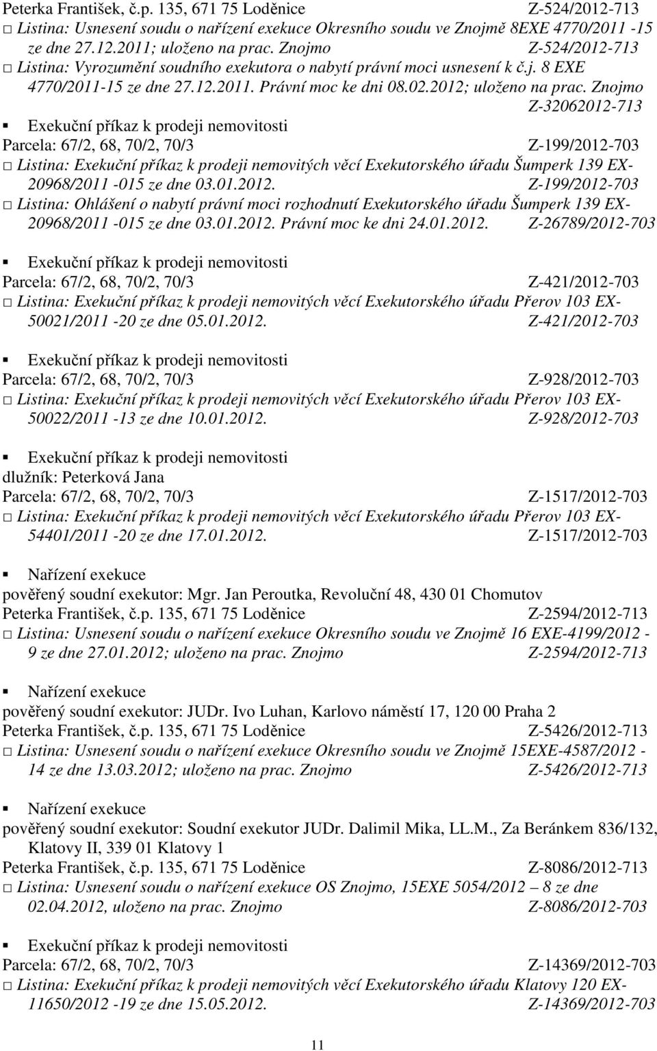 Znojmo Z-32062012-713 Z-199/2012-703 Listina: Exekuční příkaz k prodeji nemovitých věcí Exekutorského úřadu Šumperk 139 EX- 20968/2011-015 ze dne 03.01.2012. Z-199/2012-703 Listina: Ohlášení o nabytí právní moci rozhodnutí Exekutorského úřadu Šumperk 139 EX- 20968/2011-015 ze dne 03.