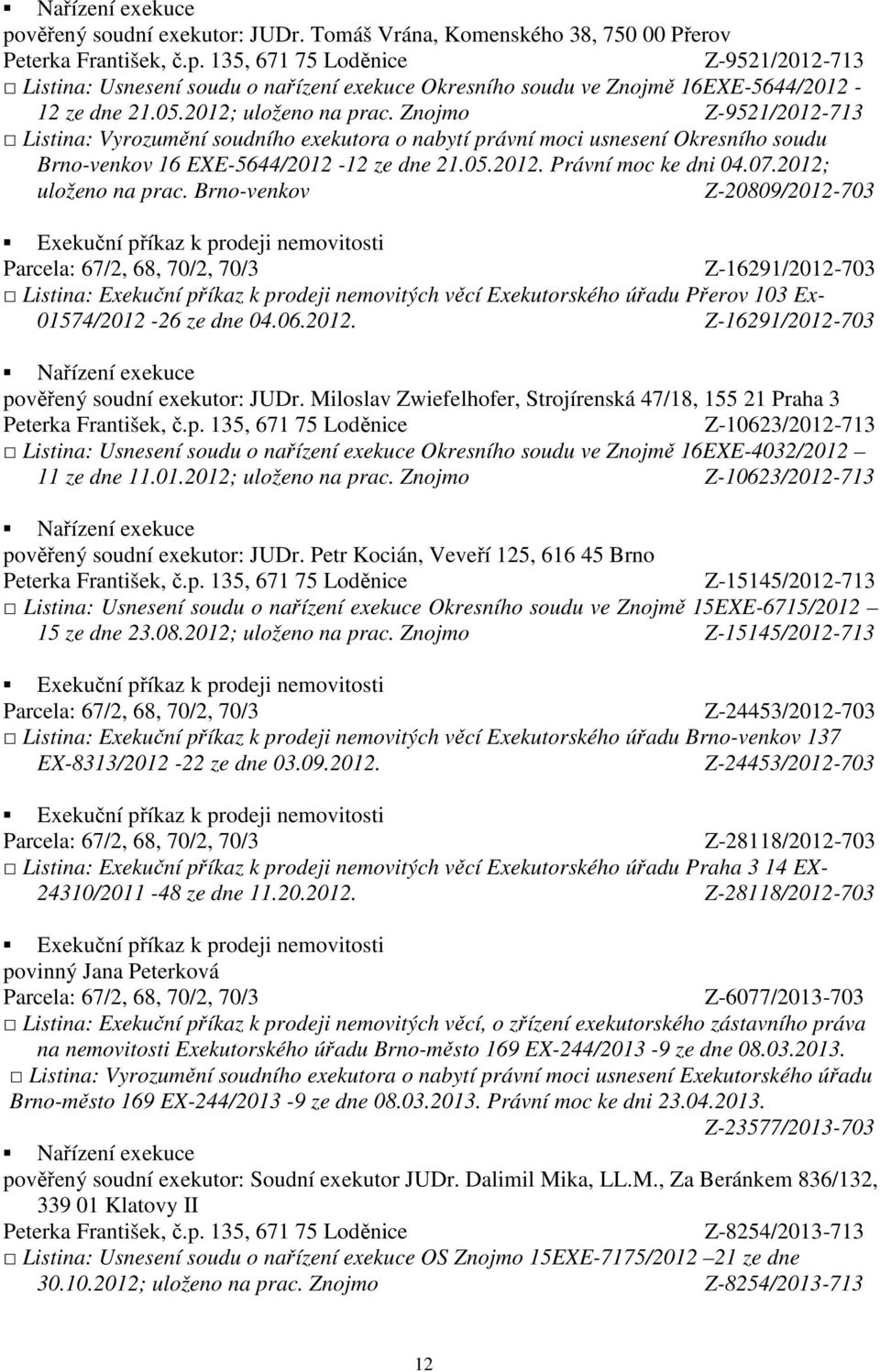 07.2012; uloženo na prac. Brno-venkov Z-20809/2012-703 Z-16291/2012-703 Listina: Exekuční příkaz k prodeji nemovitých věcí Exekutorského úřadu Přerov 103 Ex- 01574/2012-26 ze dne 04.06.2012. Z-16291/2012-703 pověřený soudní exekutor: JUDr.