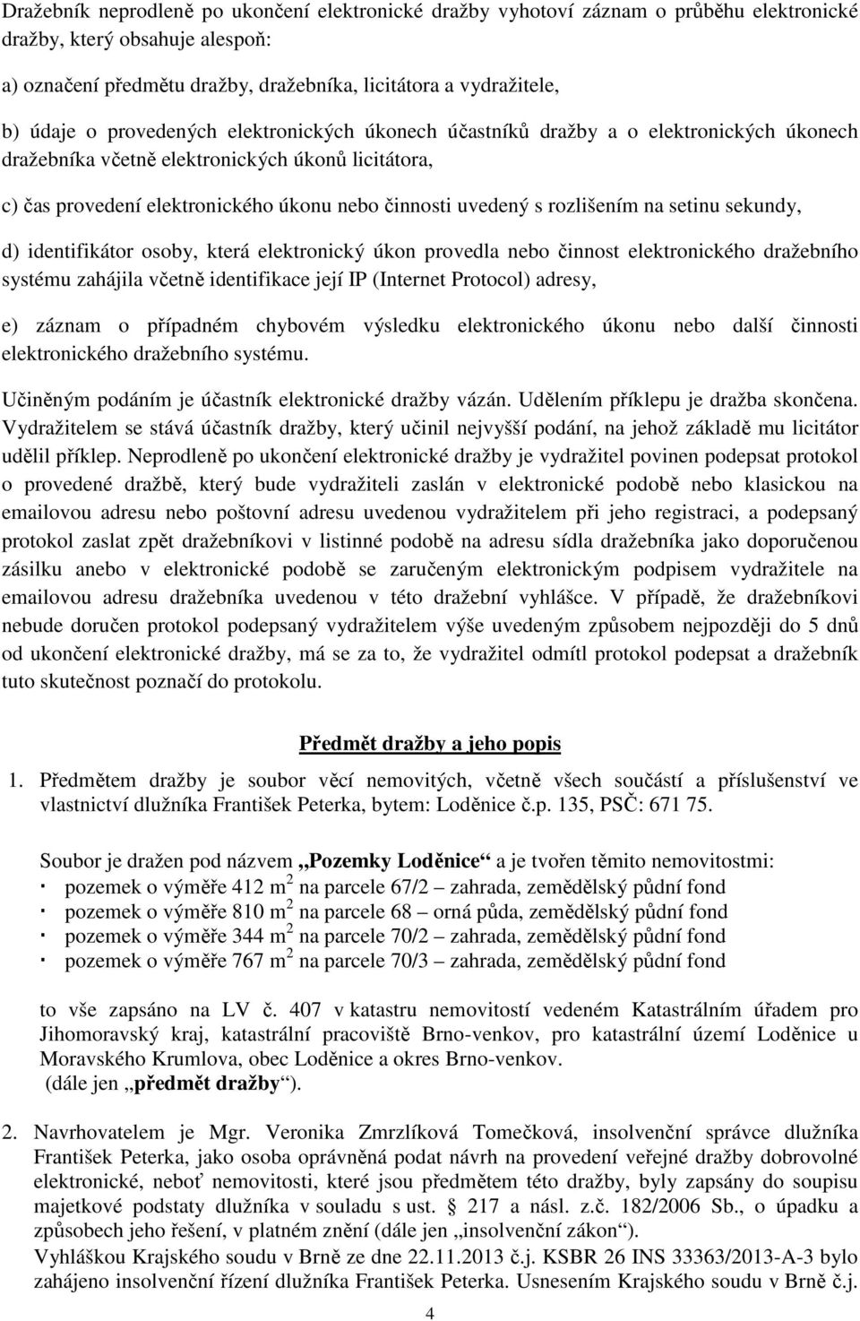 rozlišením na setinu sekundy, d) identifikátor osoby, která elektronický úkon provedla nebo činnost elektronického dražebního systému zahájila včetně identifikace její IP (Internet Protocol) adresy,