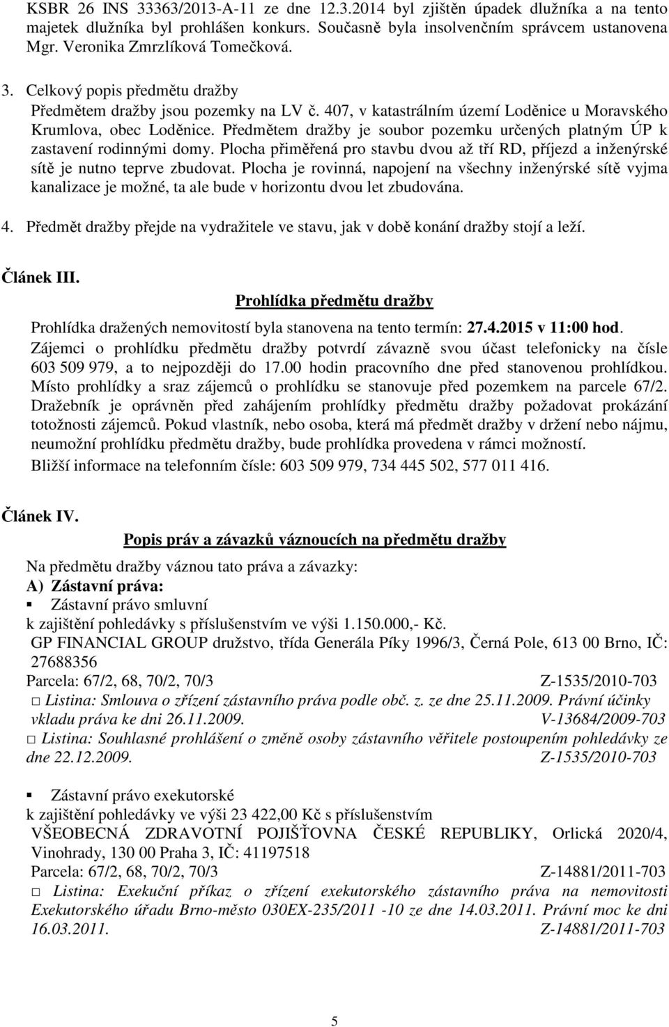 Předmětem dražby je soubor pozemku určených platným ÚP k zastavení rodinnými domy. Plocha přiměřená pro stavbu dvou až tří RD, příjezd a inženýrské sítě je nutno teprve zbudovat.