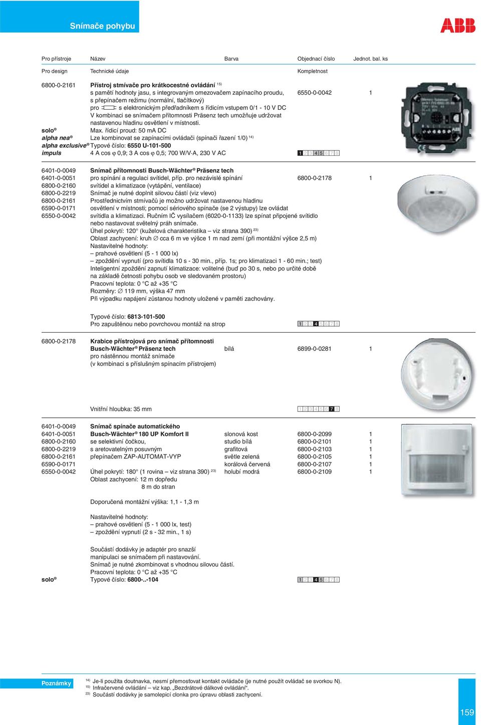 řídicí ud: 50 ma DC alpha nea Lze kombinovat se zapínacími ovládači (spínači řazení 1/0) 14) alpha exclusive Typové číslo: 6550 U-101-500 impuls 4 A cos ϕ 0,9; 3 A cos ϕ 0,5; 700 W/V A, 230 V AC