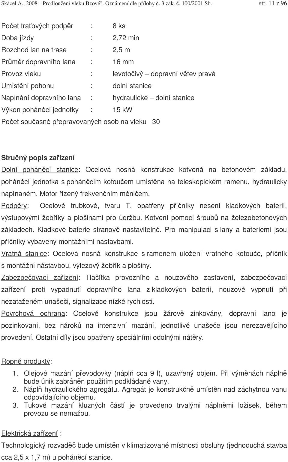 dopravního lana : hydraulické dolní stanice Výkon poháncí jednotky : 15 kw Poet souasn pepravovaných osob na vleku 30 Struný popis zaízení Dolní poháncí stanice: Ocelová nosná konstrukce kotvená na