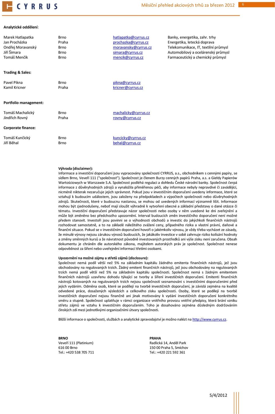 cz Automobilový a ocelárenský průmysl Tomáš Menčík Brno mencik@cyrrus.cz Farmaceutický a chemický průmysl Trading & Sales: Pavel Pikna Brno pikna@cyrrus.cz Kamil Kricner Praha kricner@cyrrus.