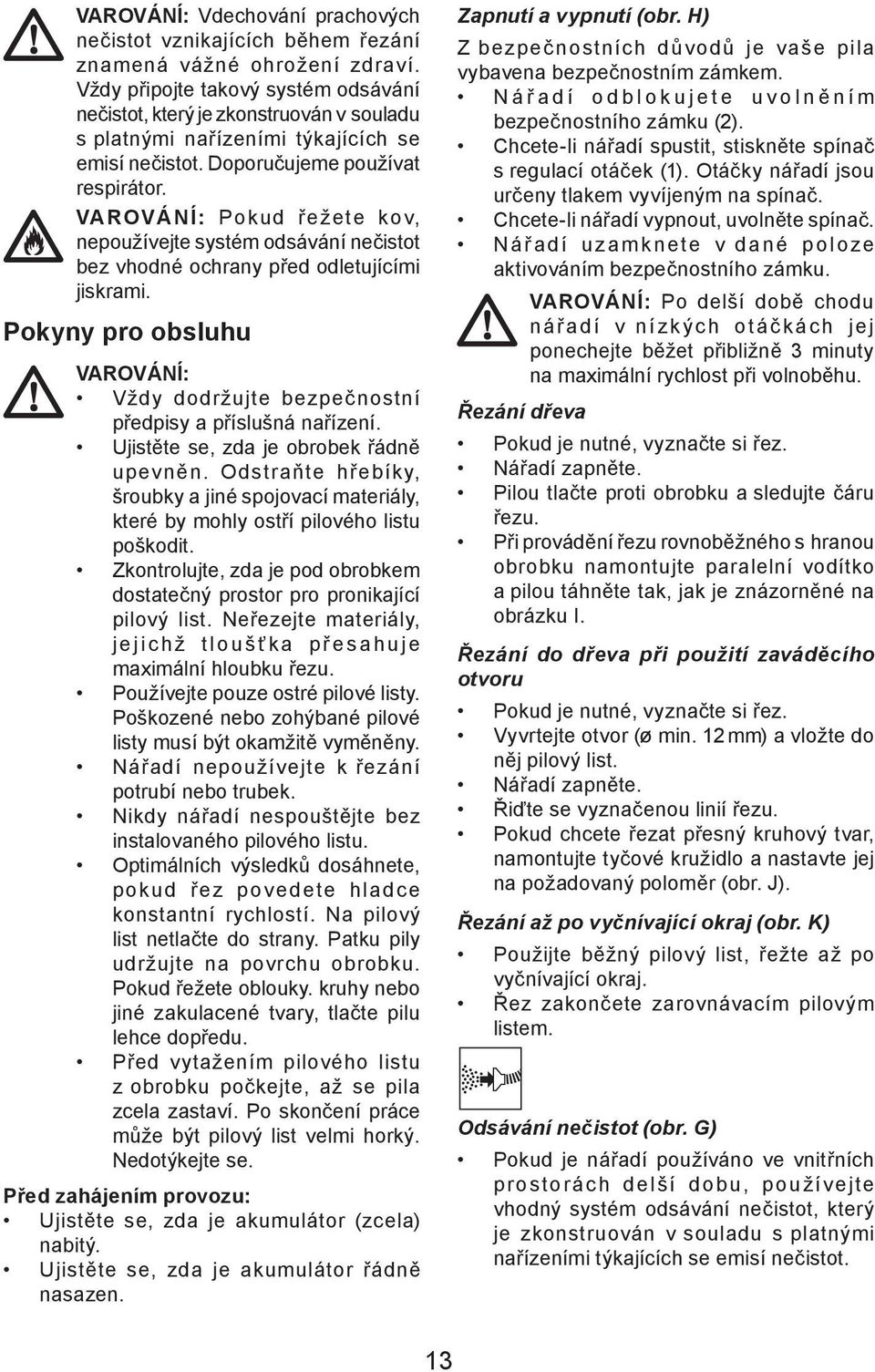 VAROVÁNÍ: Pokud řežete kov, nepoužívejte systém odsávání nečistot bez vhodné ochrany před odletujícími jiskrami. Pokyny pro obsluhu VAROVÁNÍ: Vždy dodržujte bezpečnostní předpisy a příslušná nařízení.