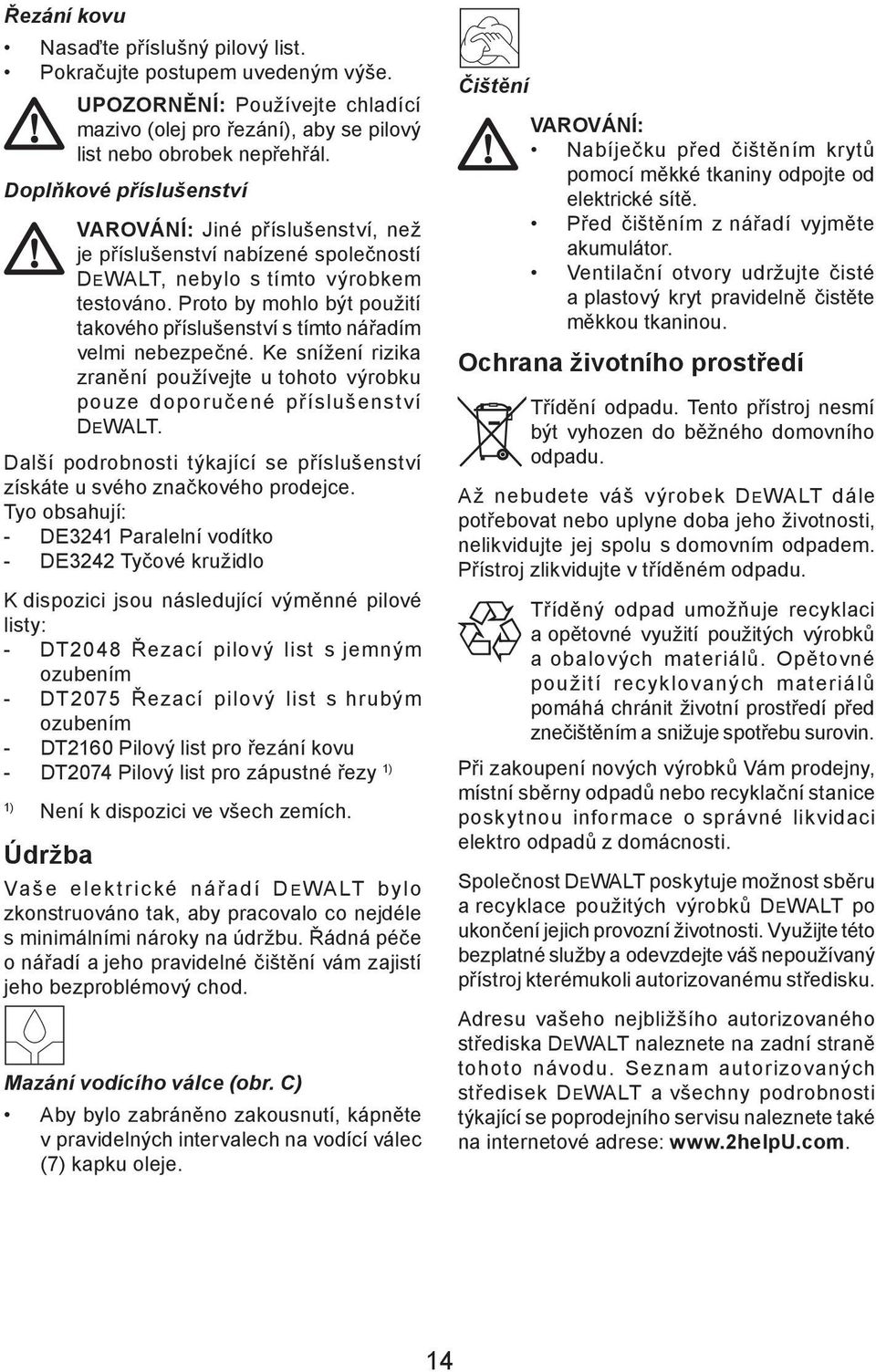 Proto by mohlo být použití takového příslušenství s tímto nářadím velmi nebezpečné. Ke snížení rizika zranění používejte u tohoto výrobku pouze doporučené příslušenství DEWALT.