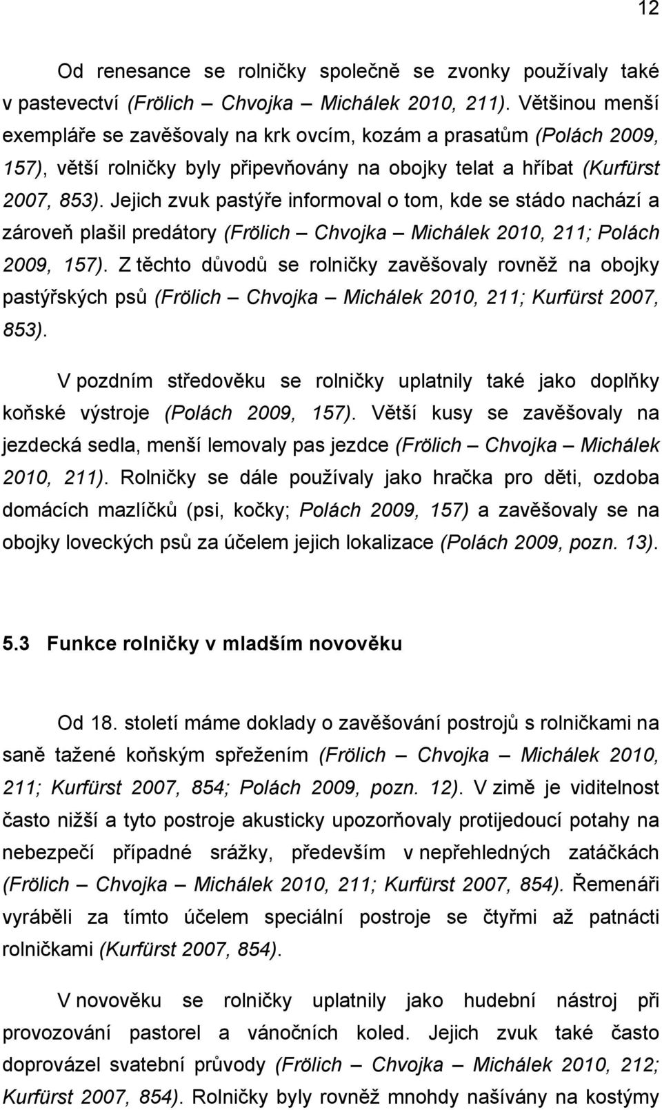 Jejich zvuk pastýře informoval o tom, kde se stádo nachází a zároveň plašil predátory (Frölich Chvojka Michálek 2010, 211; Polách 2009, 157).