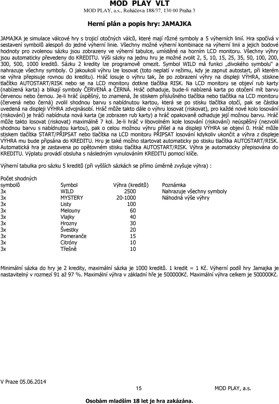 Všechny výhry jsou automaticky převedeny do KREDITU. Výši sázky na jednu hru je možné zvolit 2, 5, 10, 15, 25, 35, 50, 100, 200, 300, 500, 1000 kreditů. Sázku 2 kredity lze programově omezit.