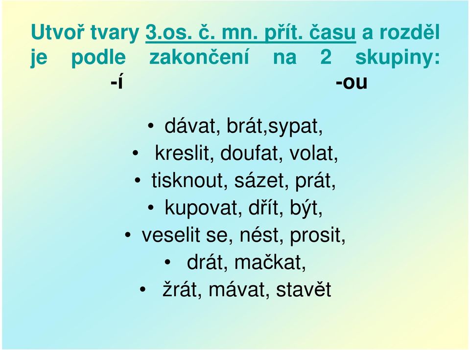 dávat, brát,sypat, kreslit, doufat, volat, tisknout,