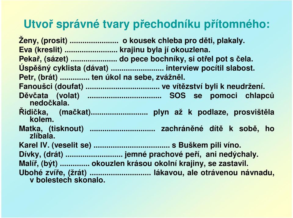 Děvčata (volat)... SOS se pomoci chlapců nedočkala. Řidička, (mačkat)... plyn až k podlaze, prosvištěla kolem. Matka, (tisknout)... zachráněné dítě k sobě, ho zlíbala. Karel IV.