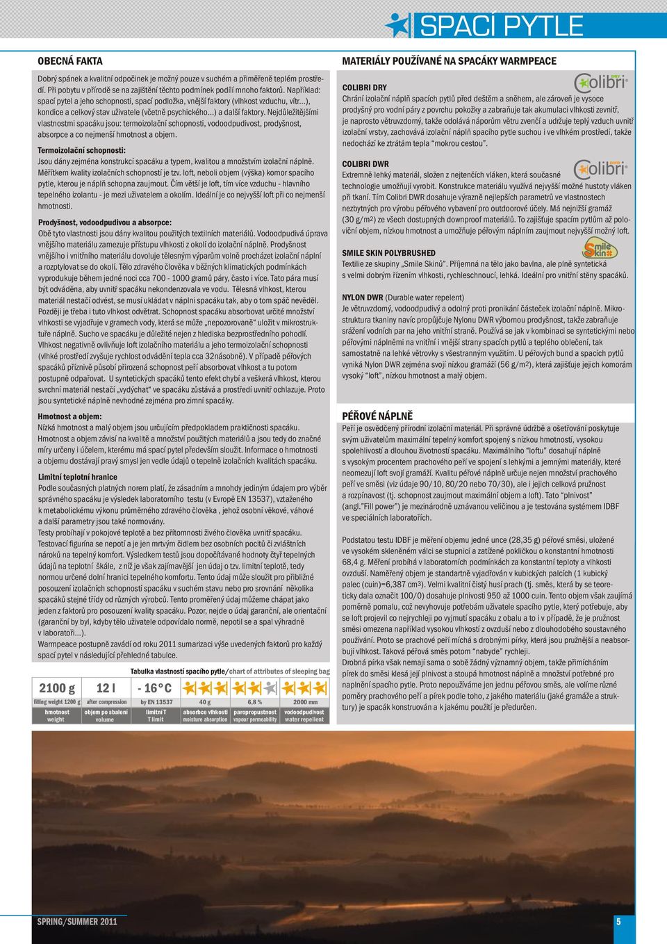 Nejdůležitějšími vlastnostmi spacáku jsou: termoizolační schopnosti, vodoodpudivost, prodyšnost, absorpce a co nejmenší hmotnost a objem.