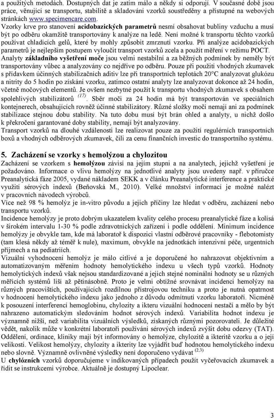 Vzorky krve pro stanovení acidobazických parametrů nesmí obsahovat bubliny vzduchu a musí být po odběru okamžitě transportovány k analýze na ledě.